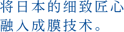 将日本的细致匠心融入成膜技术。