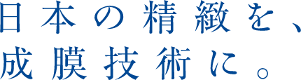 日本の精緻を、成膜技術に。