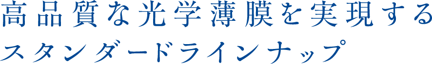 高品質な光学薄膜を実現するスタンダードラインナップ